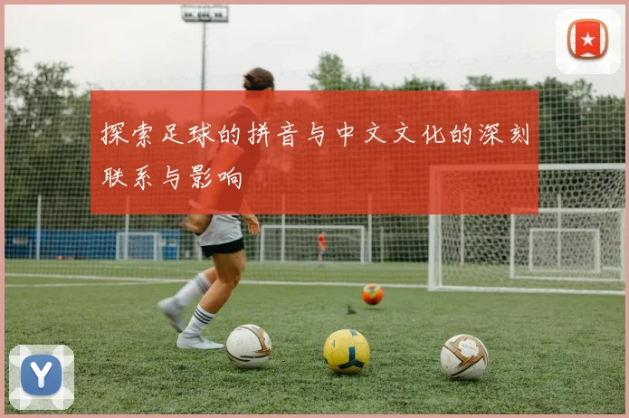 探索足球的拼音与中文文化的深刻联系与影响