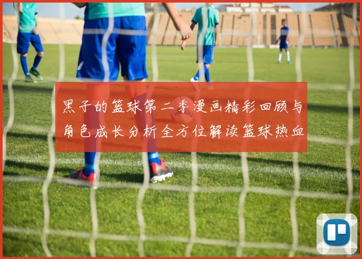 黑子的篮球第二季漫画精彩回顾与角色成长分析全方位解读篮球热血青春的魅力