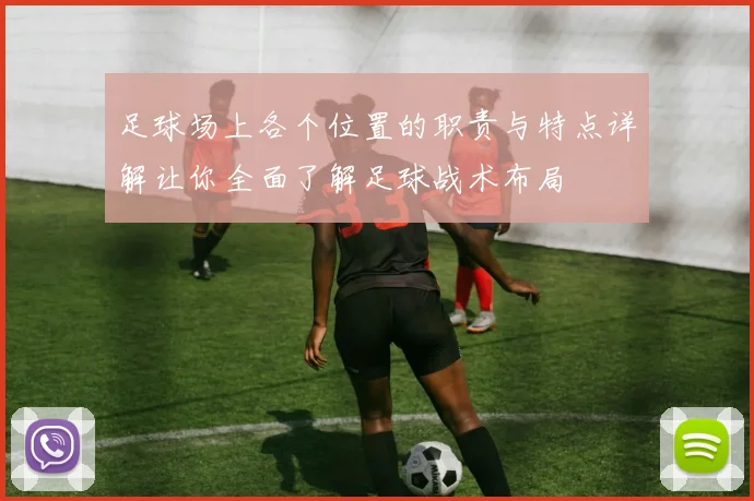足球场上各个位置的职责与特点详解让你全面了解足球战术布局