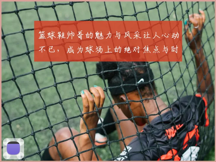 篮球鞋帅哥的魅力与风采让人心动不已，成为球场上的绝对焦点与时尚先锋