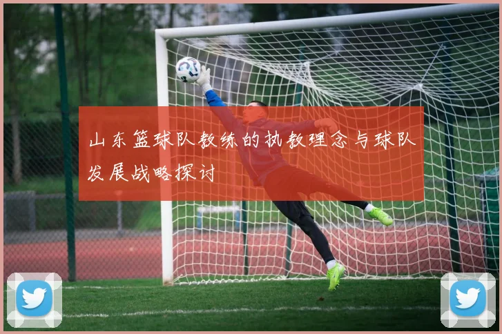 山东篮球队教练的执教理念与球队发展战略探讨